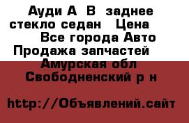 Ауди А4 В5 заднее стекло седан › Цена ­ 2 000 - Все города Авто » Продажа запчастей   . Амурская обл.,Свободненский р-н